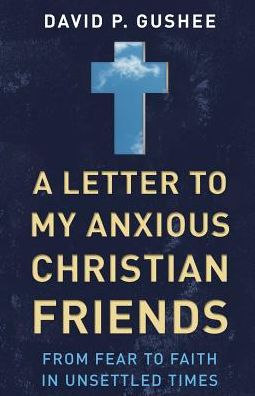 Cover for David P. Gushee · A Letter to My Anxious Christian Friends: From Fear to Faith in Unsettled Times (Paperback Book) (2016)