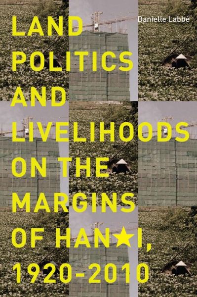 Cover for Danielle Labbe · Land Politics and Livelihoods on the Margins of Hanoi, 1920-2010 (Paperback Book) (2014)