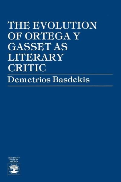 The Evolution of Ortega y Gasset as Literary Critic - Demetrios Basdekis - Books - University Press of America - 9780819156686 - September 25, 1986