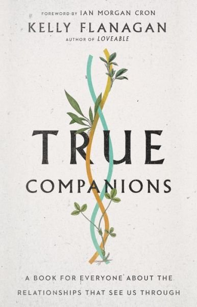 Cover for Kelly Flanagan · True Companions – A Book for Everyone About the Relationships That See Us Through (Gebundenes Buch) (2021)
