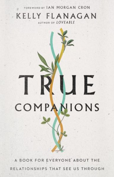 Cover for Kelly Flanagan · True Companions – A Book for Everyone About the Relationships That See Us Through (Hardcover Book) (2021)