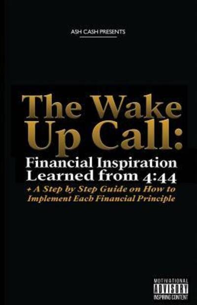 Cover for Ash Cash · The Wake Up Call: Financial Inspiration Learned from 4:44 + A Step by Step Guide on How to Implement Each Financial Principle (Paperback Book) (2017)