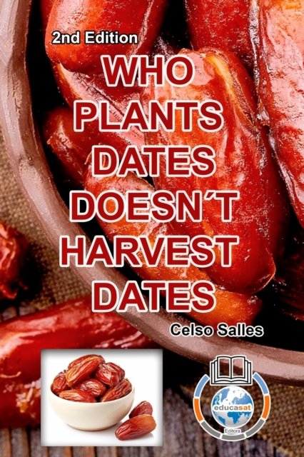 WHO PLANTS DATES, DOESN'T HARVEST DATES - Celso Salles - 2nd Edition. - Celso Salles - Livros - Blurb - 9781006009686 - 14 de fevereiro de 2023