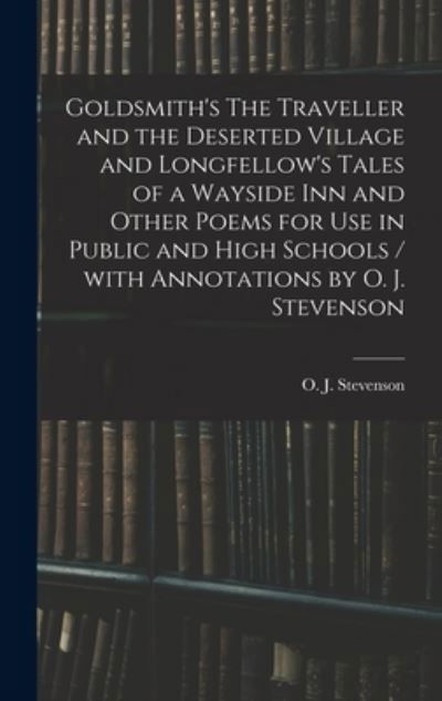 Cover for O J (Orlando John) 1869 Stevenson · Goldsmith's The Traveller and the Deserted Village and Longfellow's Tales of a Wayside Inn and Other Poems for Use in Public and High Schools / With Annotations by O. J. Stevenson (Hardcover Book) (2021)