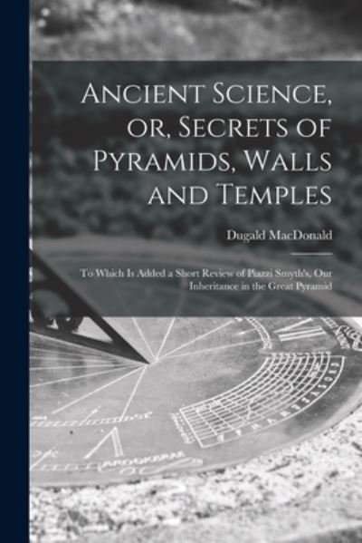 Cover for Dugald MacDonald · Ancient Science, or, Secrets of Pyramids, Walls and Temples [microform] (Paperback Bog) (2021)