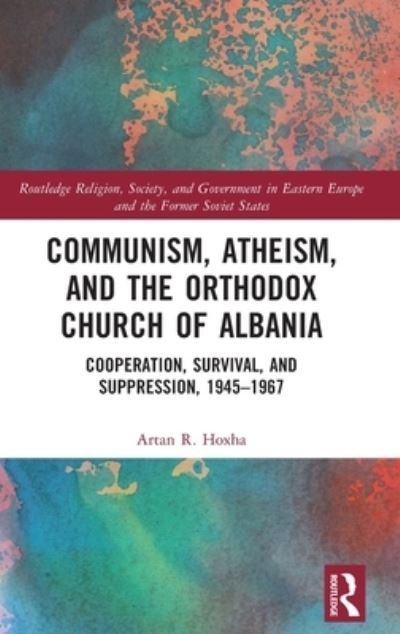 Cover for Artan Hoxha · Communism, Atheism and the Orthodox Church of Albania: Cooperation, Survival and Suppression, 1945–1967 - Routledge Religion, Society and Government in Eastern Europe and the Former Soviet States (Gebundenes Buch) (2022)