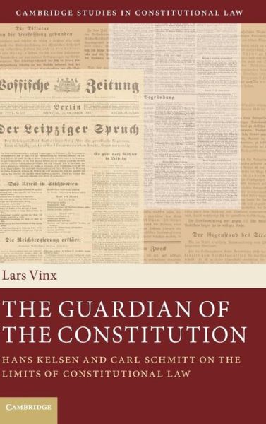 Cover for Lars Vinx · The Guardian of the Constitution: Hans Kelsen and Carl Schmitt on the Limits of Constitutional Law - Cambridge Studies in Constitutional Law (Hardcover Book) (2015)