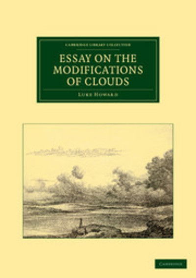 Essay on the Modifications of Clouds - Cambridge Library Collection - Earth Science - Luke Howard - Books - Cambridge University Press - 9781108037686 - December 22, 2011