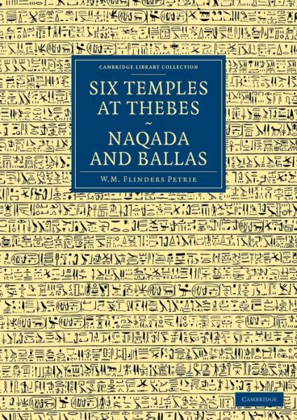Six Temples at Thebes, Naqada and Ballas - Cambridge Library Collection - Egyptology - William Matthew Flinders Petrie - Books - Cambridge University Press - 9781108066686 - September 19, 2013