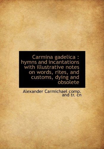 Cover for Alexander Carmichael · Carmina Gadelica: Hymns and Incantations with Illustrative Notes on Words, Rites, and Customs, Dyin (Hardcover Book) (2009)