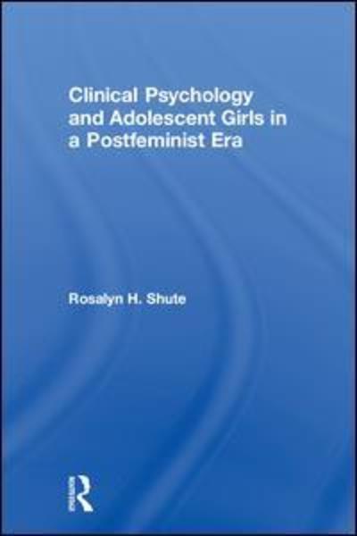 Cover for Shute, Rosalyn H. (Flinders University, Australia) · Clinical Psychology and Adolescent Girls in a Postfeminist Era (Hardcover Book) (2018)