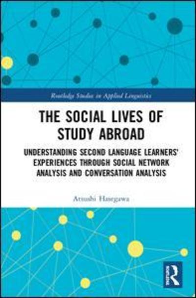 Cover for Hasegawa, Atsushi (University of Kentucky, USA) · The Social Lives of Study Abroad: Understanding Second Language Learners' Experiences through Social Network Analysis and Conversation Analysis - Routledge Studies in Applied Linguistics (Hardcover Book) (2019)