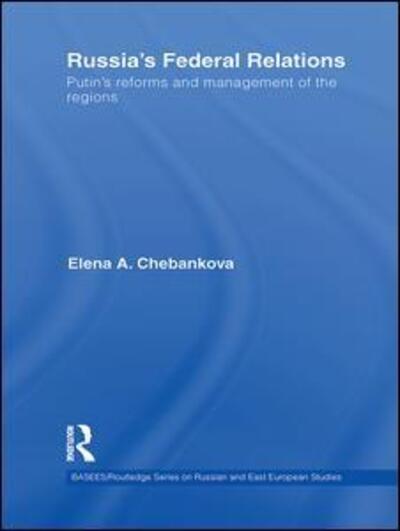 Cover for Chebankova, Elena (University of Lincoln, UK) · Russia's Federal Relations: Putin's Reforms and Management of the Regions - BASEES / Routledge Series on Russian and East European Studies (Paperback Book) (2016)