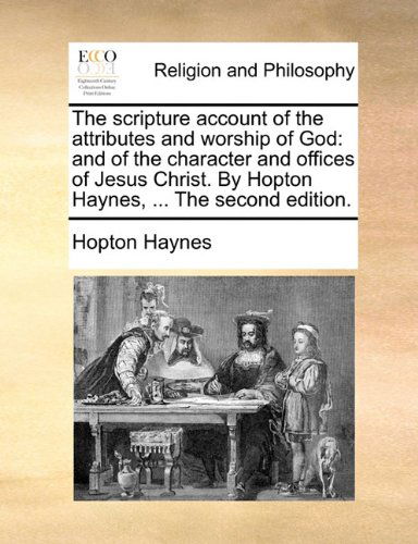 Cover for Hopton Haynes · The Scripture Account of the Attributes and Worship of God: and of the Character and Offices of Jesus Christ. by Hopton Haynes, ... the Second Edition. (Paperback Book) (2010)