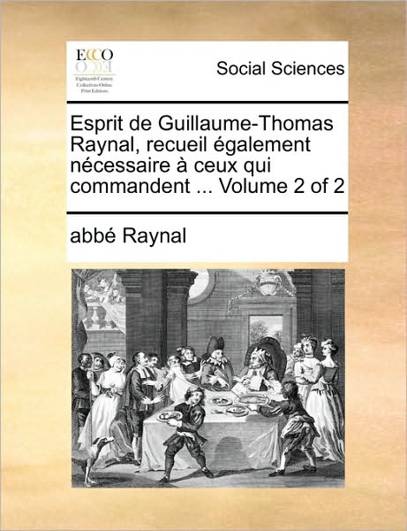 Cover for Raynal · Esprit De Guillaume-thomas Raynal, Recueil Galement Ncessaire Ceux Qui Commandent ... Volume 2 of 2 (Paperback Book) (2010)