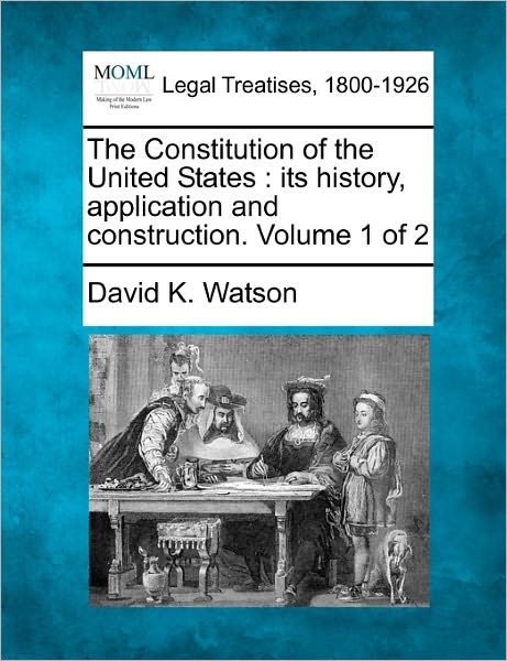 Cover for David K Watson · The Constitution of the United States: Its History, Application and Construction. Volume 1 of 2 (Paperback Book) (2010)