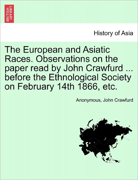 Cover for Anonymous · The European and Asiatic Races. Observations on the Paper Read by John Crawfurd ... Before the Ethnological Society on February 14th 1866, Etc. (Paperback Book) (2011)
