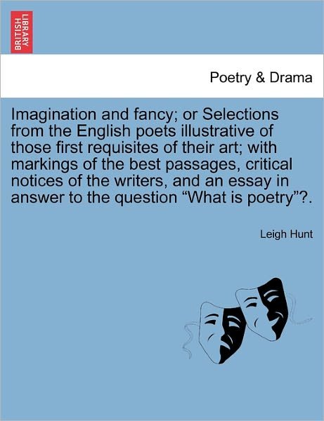Imagination and Fancy; or Selections from the English Poets Illustrative of Those First Requisites of Their Art; with Markings of the Best Passages, C - Leigh Hunt - Books - British Library, Historical Print Editio - 9781241093686 - February 16, 2011