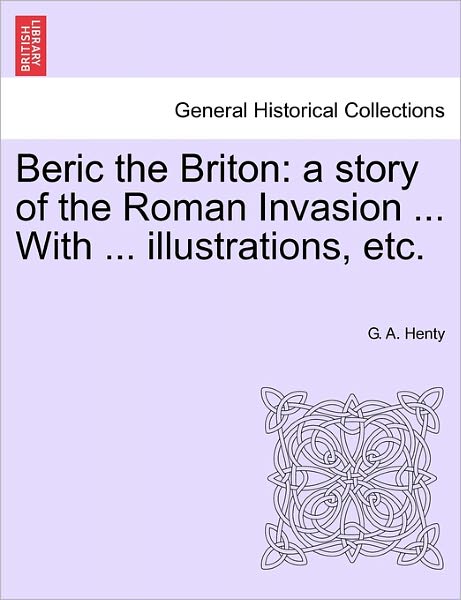 Cover for G. A. Henty · Beric the Briton: a Story of the Roman Invasion ... with ... Illustrations, Etc. (Paperback Book) (2011)