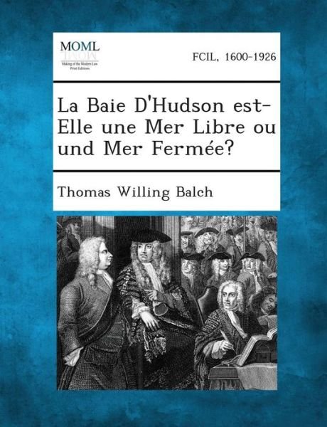 La Baie D'hudson Est-elle Une Mer Libre Ou Und Mer Fermee? - Thomas Willing Balch - Bøker - Gale, Making of Modern Law - 9781287352686 - 4. september 2013