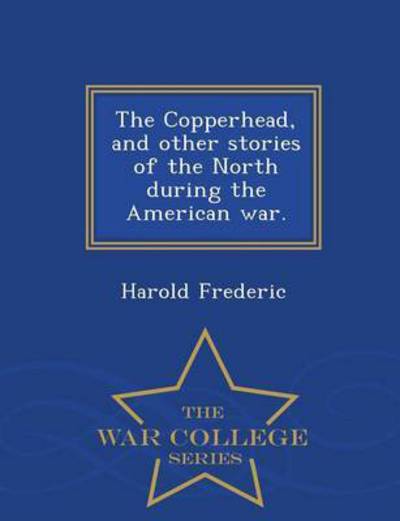 Cover for Harold Frederic · The Copperhead, and Other Stories of the North During the American War. - War College Series (Paperback Book) (2015)