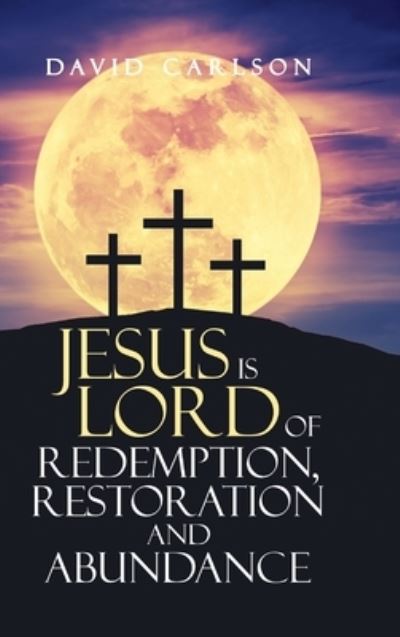 Jesus Is Lord of Redemption, Restoration and Abundance - David Carlson - Books - Lulu Press, Inc. - 9781312373686 - July 5, 2023