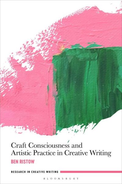 Cover for Ristow, Dr Ben (Hobart and William Smith Colleges, USA) · Craft Consciousness and Artistic Practice in Creative Writing - Research in Creative Writing (Hardcover Book) (2022)