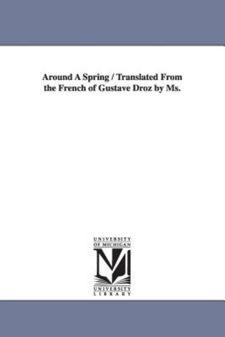 Around a Spring / Translated from the French of Gustave Droz by Ms. - Michigan Historical Reprint Series - Livros - Scholarly Publishing Office, University - 9781425530686 - 13 de setembro de 2006