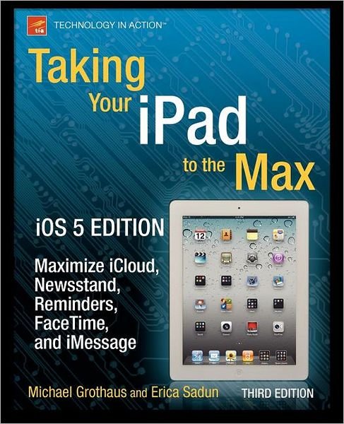 Taking Your iPad to the Max, iOS 5 Edition: Maximize iCloud, Newsstand, Reminders, FaceTime, and iMessage - Erica Sadun - Books - Springer-Verlag Berlin and Heidelberg Gm - 9781430240686 - December 23, 2011