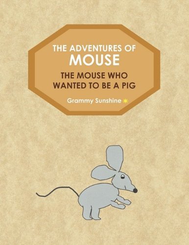 The Adventures of Mouse: the Mouse Who Wanted to Be a Pig - Sunshine Grammy Sunshine - Bøker - AuthorHouse - 9781438992686 - 11. august 2009