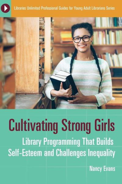 Cover for Nancy Evans · Cultivating Strong Girls: Library Programming That Builds Self-Esteem and Challenges Inequality - Libraries Unlimited Professional Guides for Young Adult Librarians Series (Paperback Book) (2018)