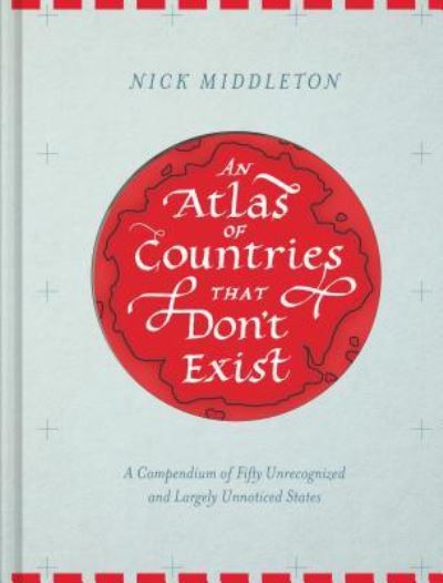 Atlas of Countries That Don't Exist A Compendium of Fifty Unrecognized and Largely Unnoticed States - Nick Middleton - Książki - Chronicle Books LLC - 9781452158686 - 28 marca 2017