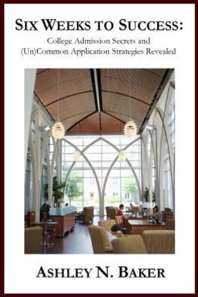 Cover for Ashley N Baker · Six Weeks to Success: College Admission Secrets and (Un)common Application Strategies Revealed (Paperback Book) (2011)