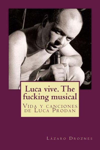 Cover for Lazaro Droznes · Luca vive. The fucking musical : Vida y canciones de Luca Prodan (Paperback Book) (2010)