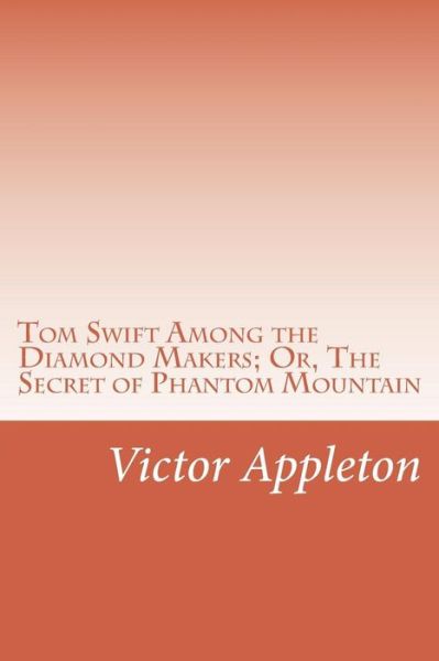 Cover for Appleton, Victor, II · Tom Swift Among the Diamond Makers; Or, the Secret of Phantom Mountain (Paperback Book) (2014)