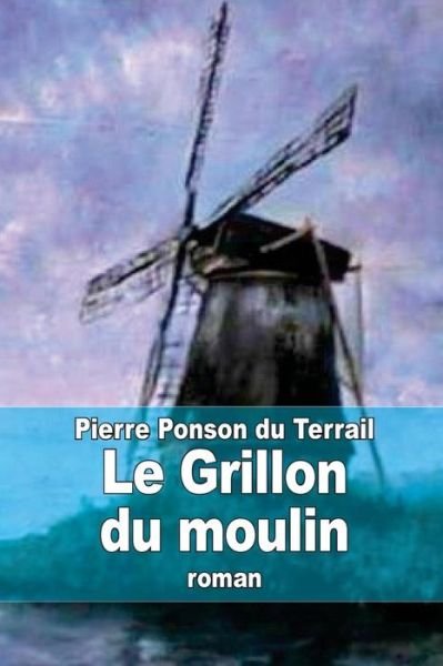 Cover for Pierre Alexis Ponson Du Terrail · Le Grillon Du Moulin (Paperback Book) (2014)