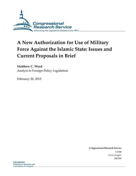 A New Authorization for Use of Military Force Against the Islamic State: Issues and Current Proposals in Brief - Congressional Research Service - Boeken - Createspace - 9781508604686 - 20 februari 2015