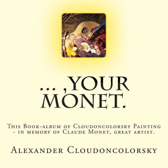 Alexander Cloudoncolorsky · ..., Your Monet.: This Book-album of Cloudoncolorsky Painting - in Memory of Claude Monet, Great Artist. (Paperback Book) (2015)