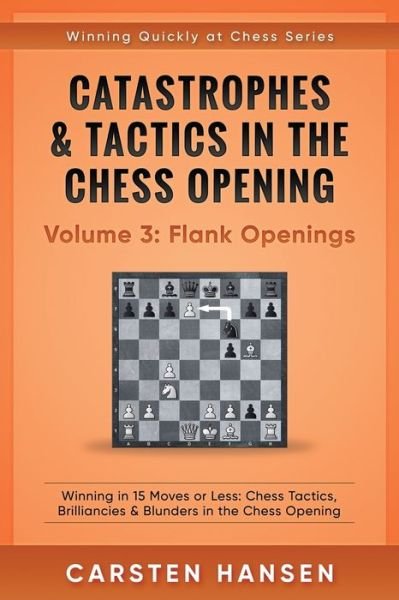 Cover for Carsten Hansen · Catastrophes &amp; Tactics in the Chess Opening - Volume 3: Flank Openings: Winning in 15 Moves or Less: Chess Tactics, Brilliancies &amp; Blunders in the Chess Opening - Winning Quickly at Chess (Paperback Bog) (2017)