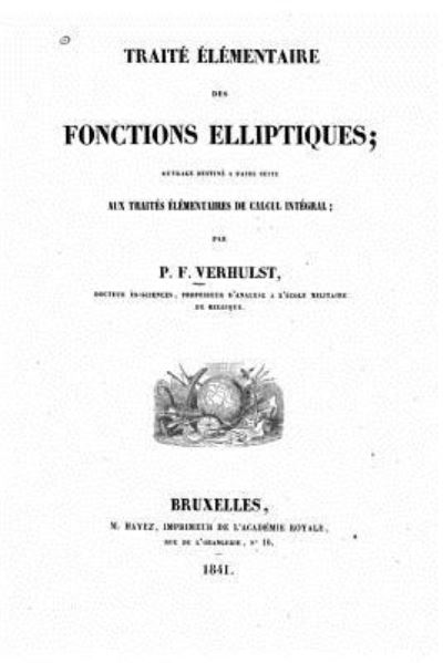 Traite elementaire des fonctions elliptiques, ouvrage destine a faire suite aux traites elementaires de calcul integral - P -F Verhulst - Books - Createspace Independent Publishing Platf - 9781523988686 - February 10, 2016