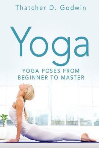 Cover for Thatcher D Godwin · Yoga Top Yoga Poses From Beginner To Master (Paperback Bog) (2016)