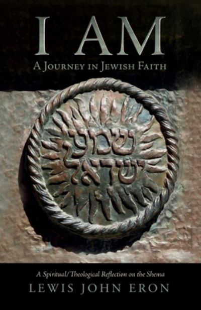 Cover for Lewis John Eron · I Am: A Journey in Jewish Faith: A Spiritual / Theological Reflection on the Shema (Hardcover Book) (2018)