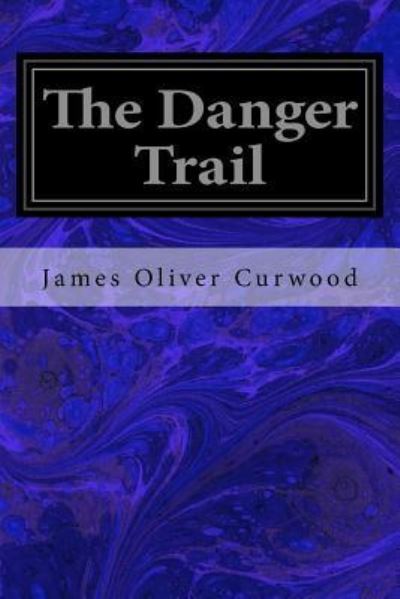 The Danger Trail - James Oliver Curwood - Books - Createspace Independent Publishing Platf - 9781533031686 - May 1, 2016