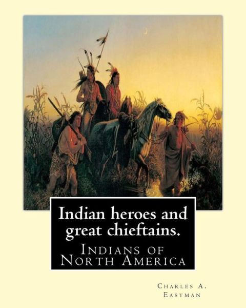 Cover for Charles A. Eastman · Indian heroes and great chieftains. By : Charles A. Eastman Indians of North America (Paperback Book) (2016)