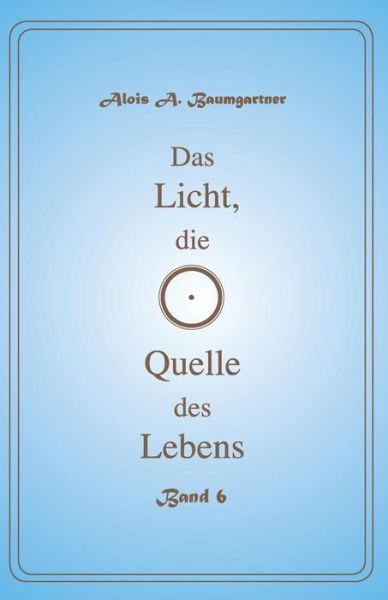 Cover for Alois a Baumgartner · Das Licht, Die Quelle Des Lebens - Band 6 (Pocketbok) (2017)