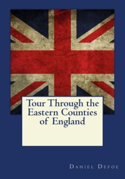 Tour Through the Eastern Counties of England - Daniel Defoe - Books - Createspace Independent Publishing Platf - 9781546349686 - April 28, 2017