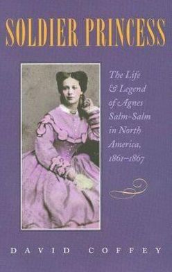 Cover for David Coffey · Soldier Princess: The Life and Legend of Agnes Salm-Salm in North America, 1861-1867 (Hardcover Book) (2002)