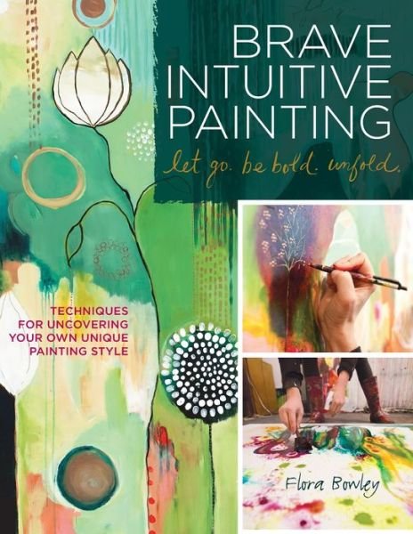 Cover for Flora S. Bowley · Brave Intuitive Painting-Let Go, Be Bold, Unfold!: Techniques for Uncovering Your Own Unique Painting Style (Paperback Bog) (2012)