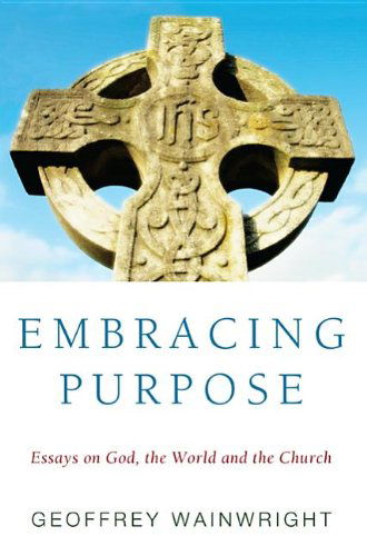 Embracing Purpose: Essays on God, the World and the Church - Geoffrey Wainwright - Books - Wipf & Stock Pub - 9781610970686 - April 1, 2012