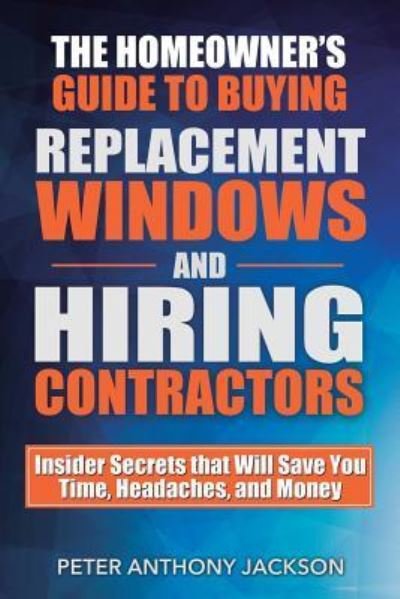 Cover for Peter Anthony Jackson · The Homeowner's Guide to Buying Replacement Windows and Hiring Contractors (Paperback Book) (2015)